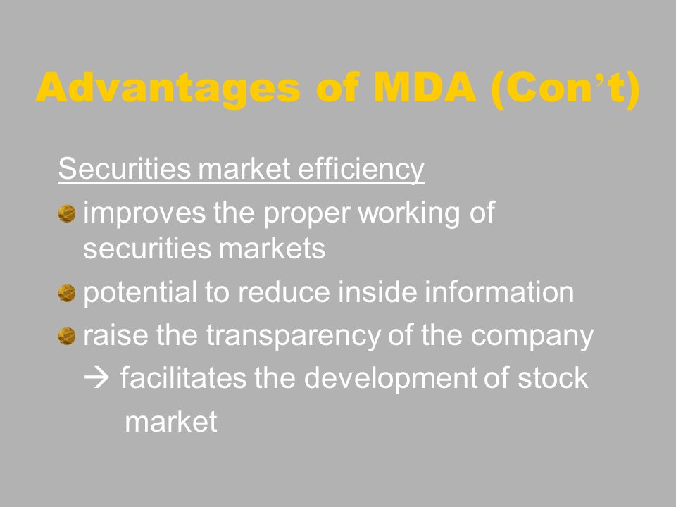 Advantages of MDA (Con t) Securities market efficiency improves the proper working of securities markets potential to reduce inside information raise the transparency of the company facilitates the development of stock market