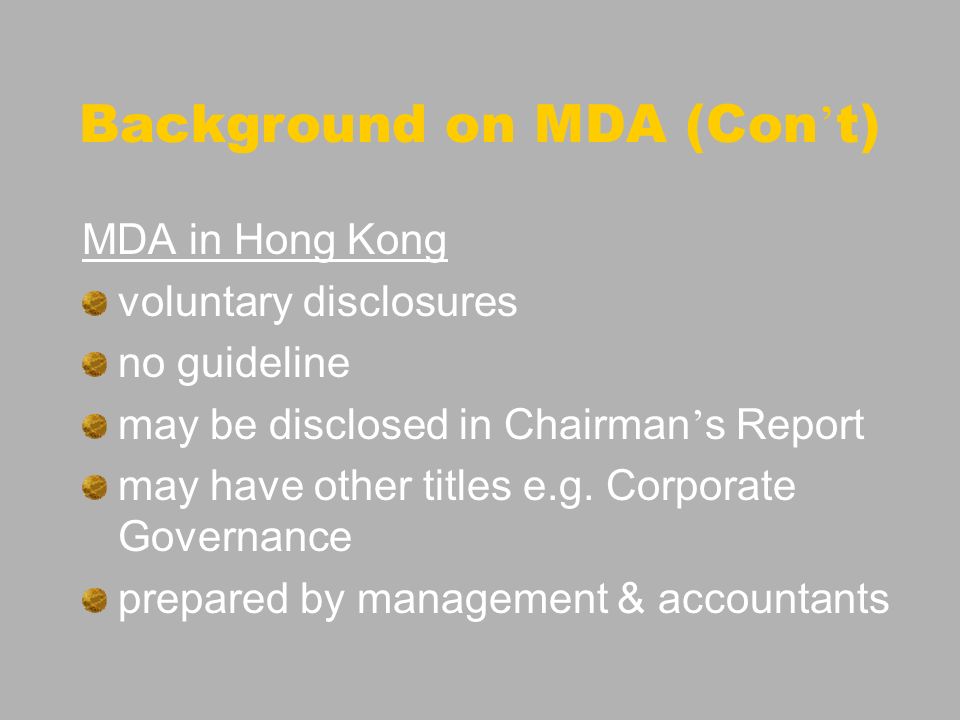 Background on MDA (Con t) MDA in Hong Kong voluntary disclosures no guideline may be disclosed in Chairman s Report may have other titles e.g.