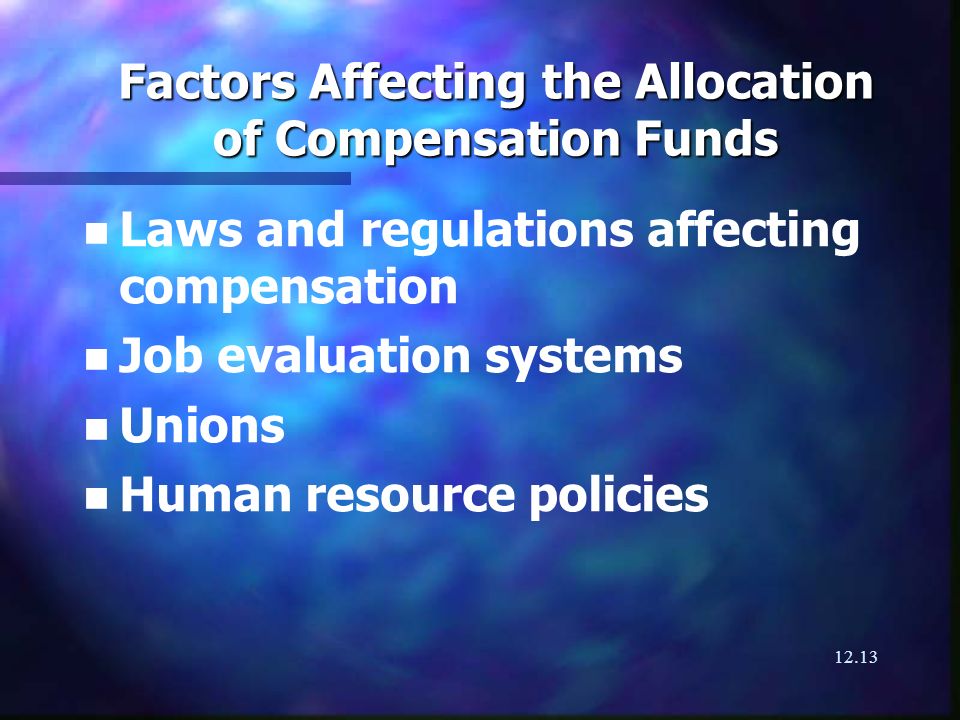12.13 Factors Affecting the Allocation of Compensation Funds n n Laws and regulations affecting compensation n n Job evaluation systems n n Unions n n Human resource policies