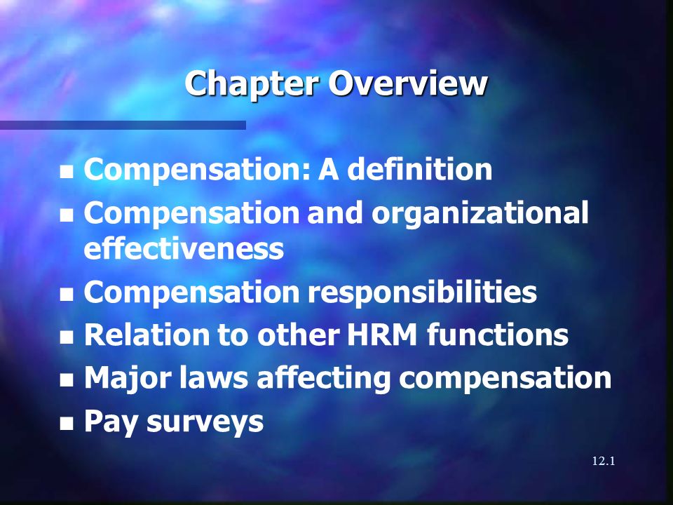 12.1 Chapter Overview n n Compensation: A definition n n Compensation and organizational effectiveness n n Compensation responsibilities n n Relation to other HRM functions n n Major laws affecting compensation n n Pay surveys