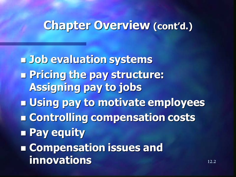 12.2 Chapter Overview (contd.) n Job evaluation systems n Pricing the pay structure: Assigning pay to jobs n Using pay to motivate employees n Controlling compensation costs n Pay equity n Compensation issues and innovations