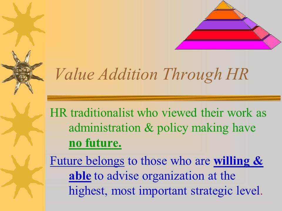 Value Addition Through HR HR traditionalist who viewed their work as administration & policy making have no future.