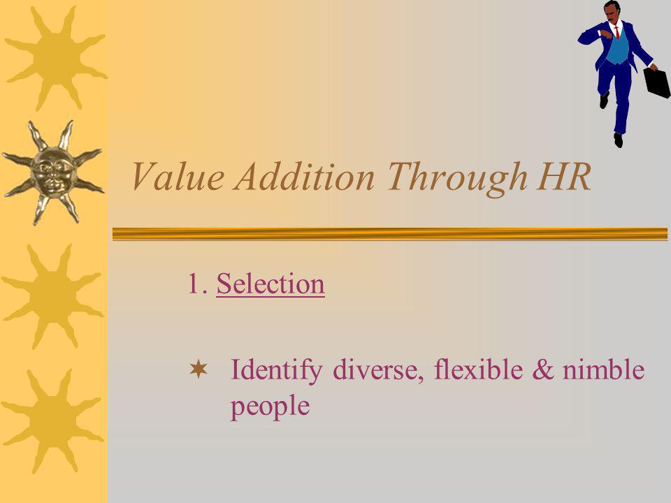 Value Addition Through HR 1. Selection Identify diverse, flexible & nimble people
