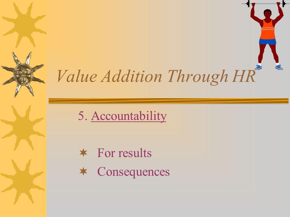 Value Addition Through HR 5. Accountability For results Consequences