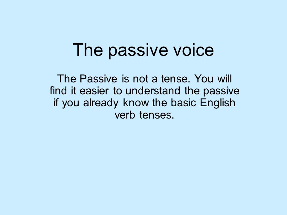 The passive voice The Passive is not a tense.