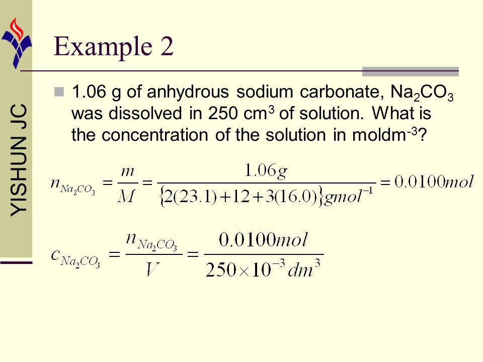 YISHUN JC Example g of anhydrous sodium carbonate, Na 2 CO 3 was dissolved in 250 cm 3 of solution.