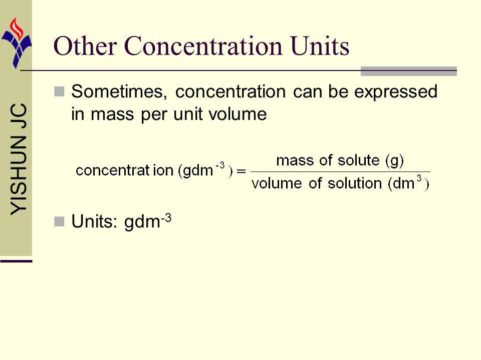 YISHUN JC Other Concentration Units Sometimes, concentration can be expressed in mass per unit volume Units: gdm -3