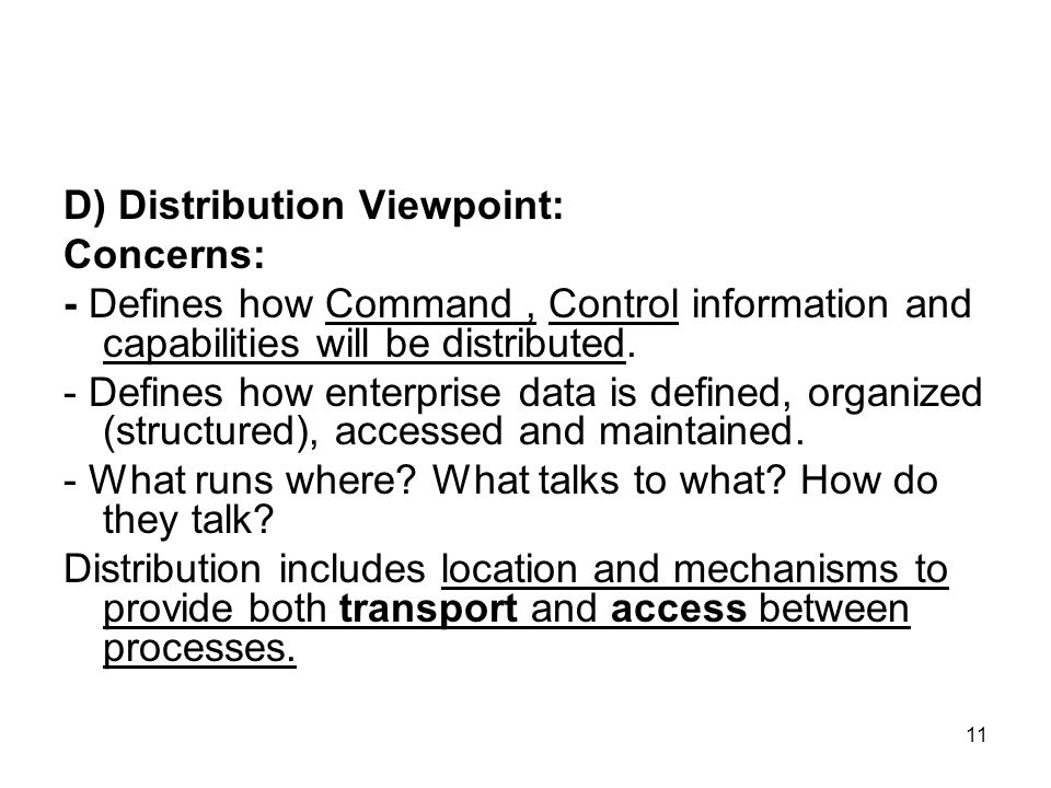 11 D) Distribution Viewpoint: Concerns: - Defines how Command, Control information and capabilities will be distributed.