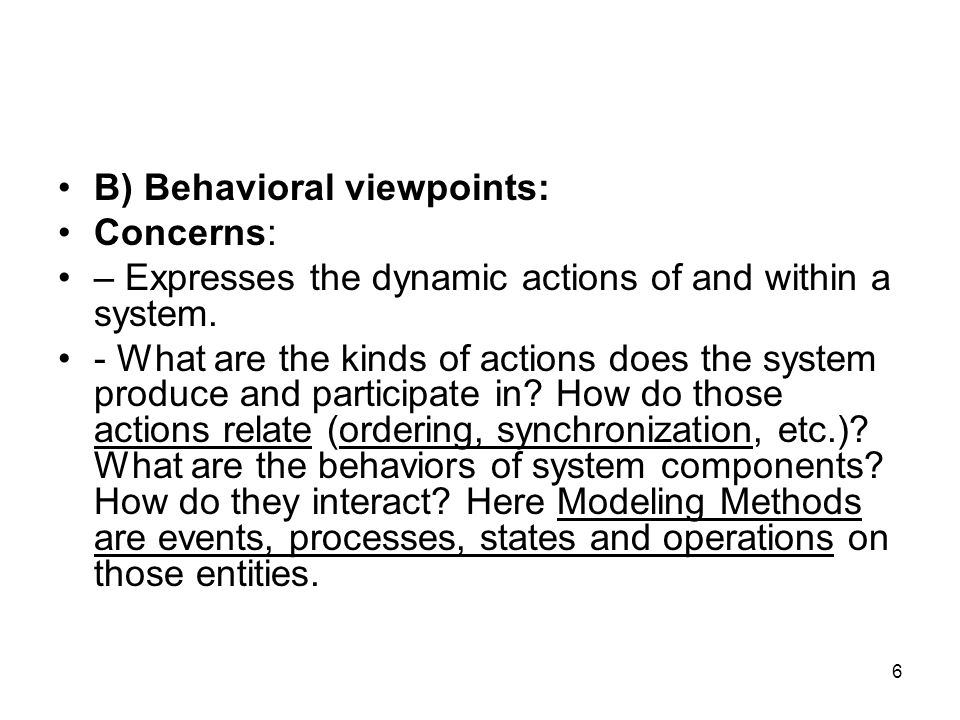 6 B) Behavioral viewpoints: Concerns: – Expresses the dynamic actions of and within a system.