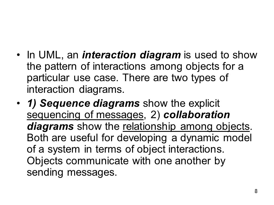 8 In UML, an interaction diagram is used to show the pattern of interactions among objects for a particular use case.
