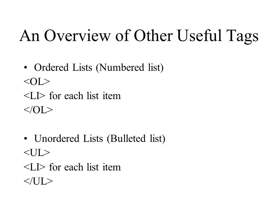 An Overview of Other Useful Tags Ordered Lists (Numbered list) for each list item Unordered Lists (Bulleted list) for each list item