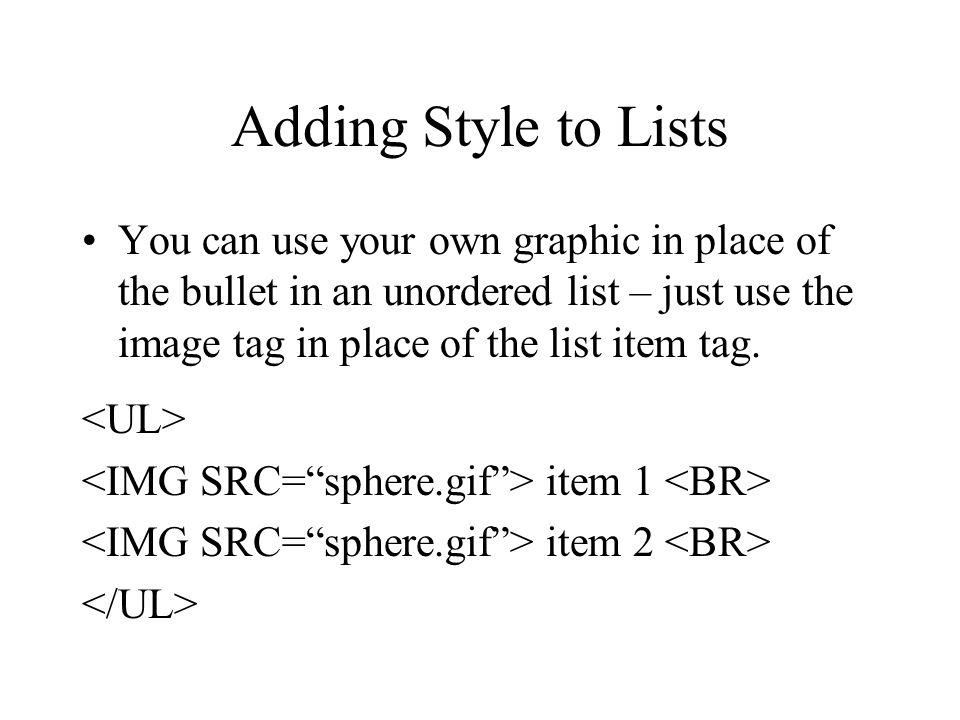 Adding Style to Lists You can use your own graphic in place of the bullet in an unordered list – just use the image tag in place of the list item tag.