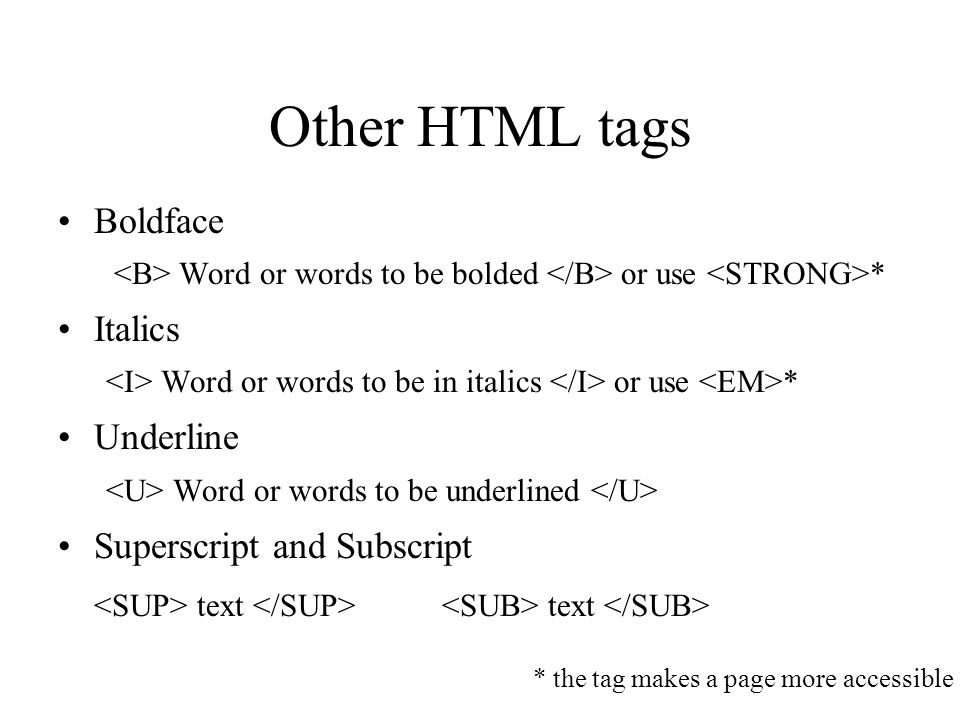 Other HTML tags Boldface Word or words to be bolded or use * Italics Word or words to be in italics or use * Underline Word or words to be underlined Superscript and Subscript text text * the tag makes a page more accessible