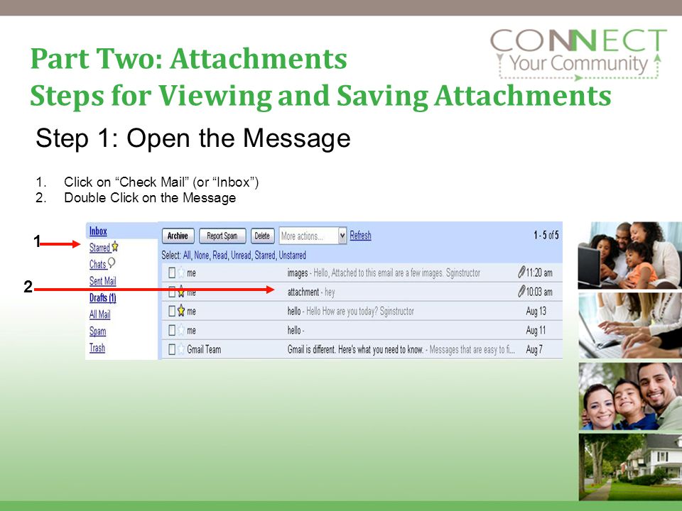 12 Part Two: Attachments Steps for Viewing and Saving Attachments Step 1: Open the Message 1.Click on Check Mail (or Inbox) 2.Double Click on the Message 1 2