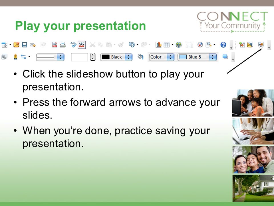 Play your presentation Click the slideshow button to play your presentation.