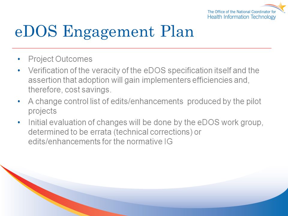 eDOS Engagement Plan Project Outcomes Verification of the veracity of the eDOS specification itself and the assertion that adoption will gain implementers efficiencies and, therefore, cost savings.