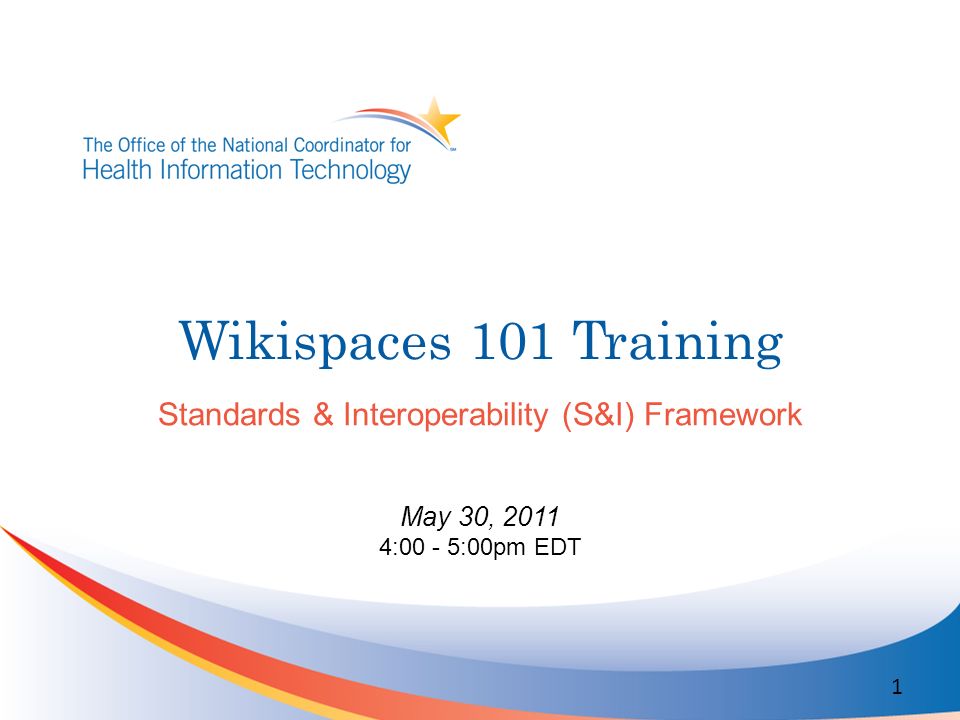 Wikispaces 101 Training Standards & Interoperability (S&I) Framework May 30, :00 - 5:00pm EDT 1