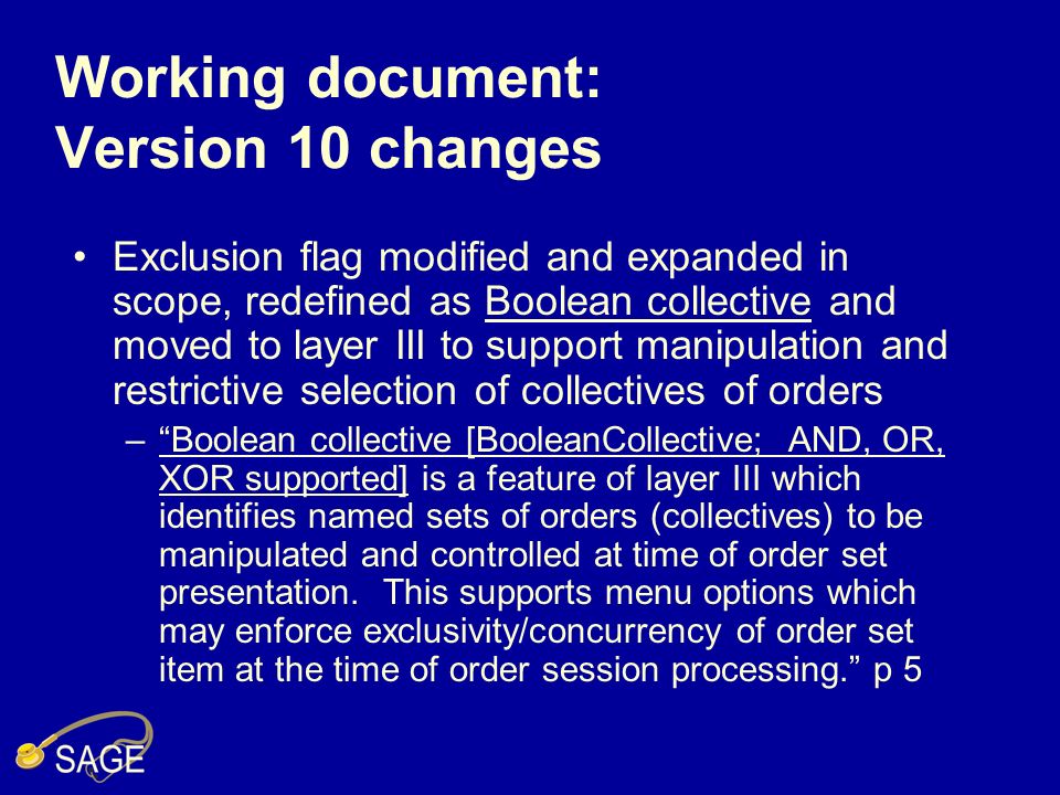 Working document: Version 10 changes Exclusion flag modified and expanded in scope, redefined as Boolean collective and moved to layer III to support manipulation and restrictive selection of collectives of orders –Boolean collective [BooleanCollective; AND, OR, XOR supported] is a feature of layer III which identifies named sets of orders (collectives) to be manipulated and controlled at time of order set presentation.