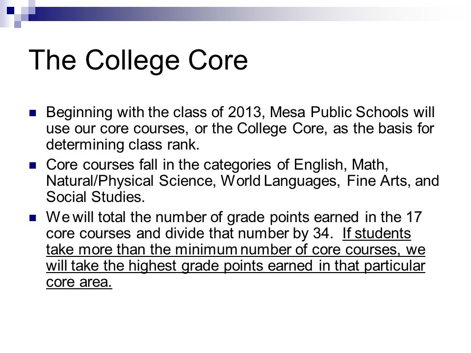The College Core Beginning with the class of 2013, Mesa Public Schools will use our core courses, or the College Core, as the basis for determining class rank.