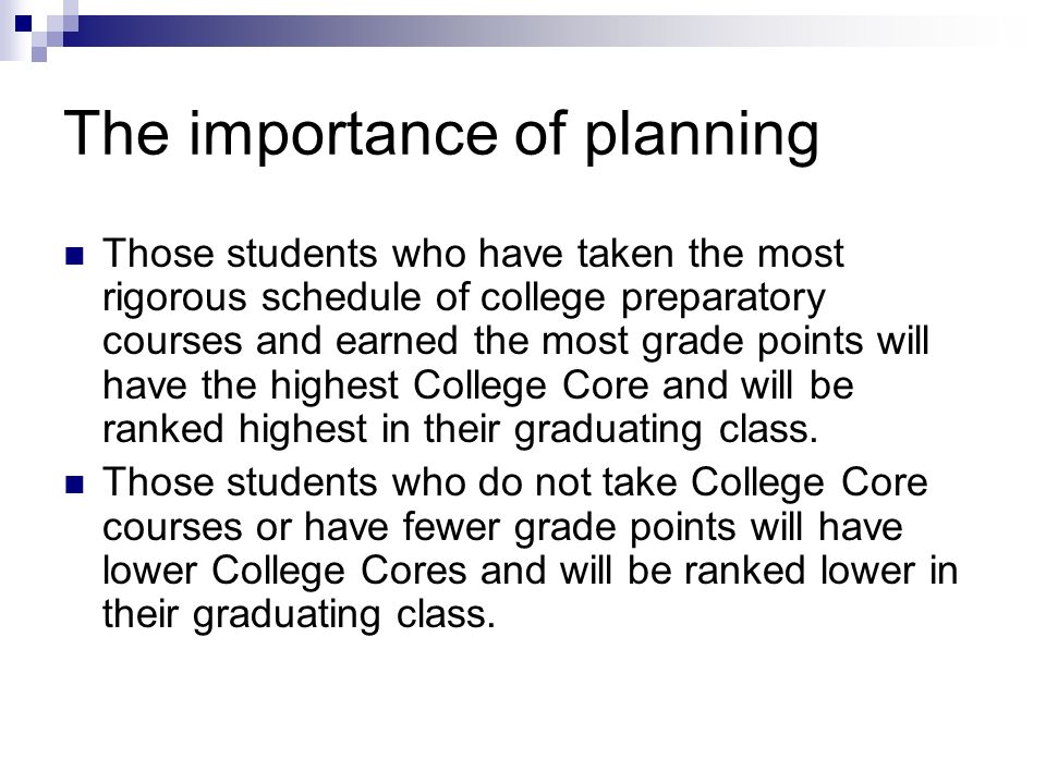 The importance of planning Those students who have taken the most rigorous schedule of college preparatory courses and earned the most grade points will have the highest College Core and will be ranked highest in their graduating class.
