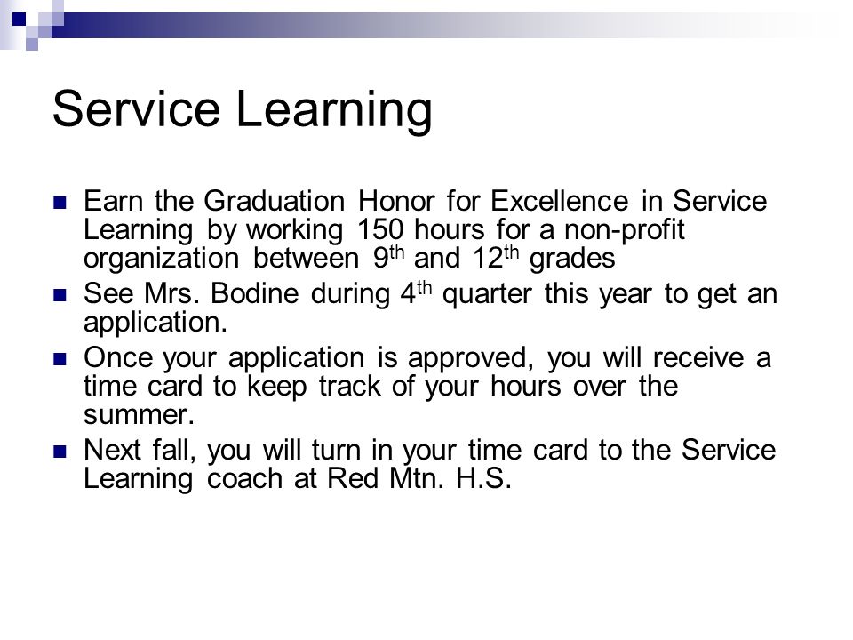 Service Learning Earn the Graduation Honor for Excellence in Service Learning by working 150 hours for a non-profit organization between 9 th and 12 th grades See Mrs.