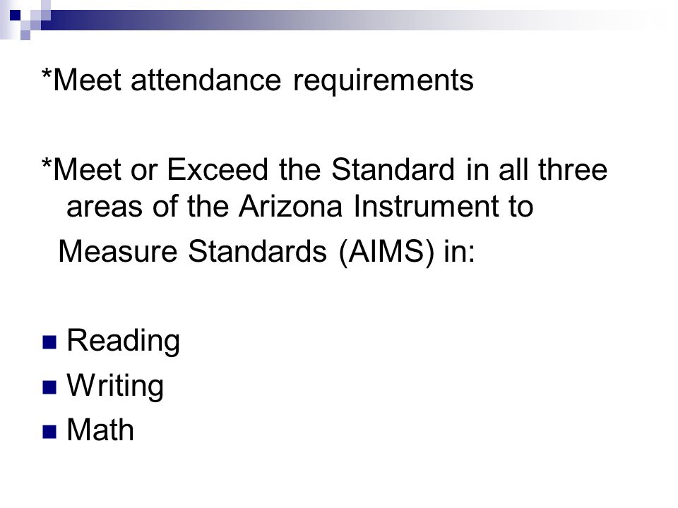 *Meet attendance requirements *Meet or Exceed the Standard in all three areas of the Arizona Instrument to Measure Standards (AIMS) in: Reading Writing Math