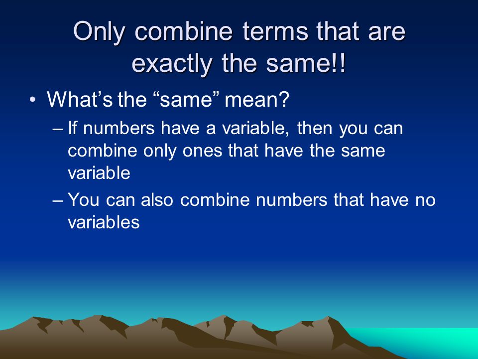 Only combine terms that are exactly the same!. Whats the same mean.