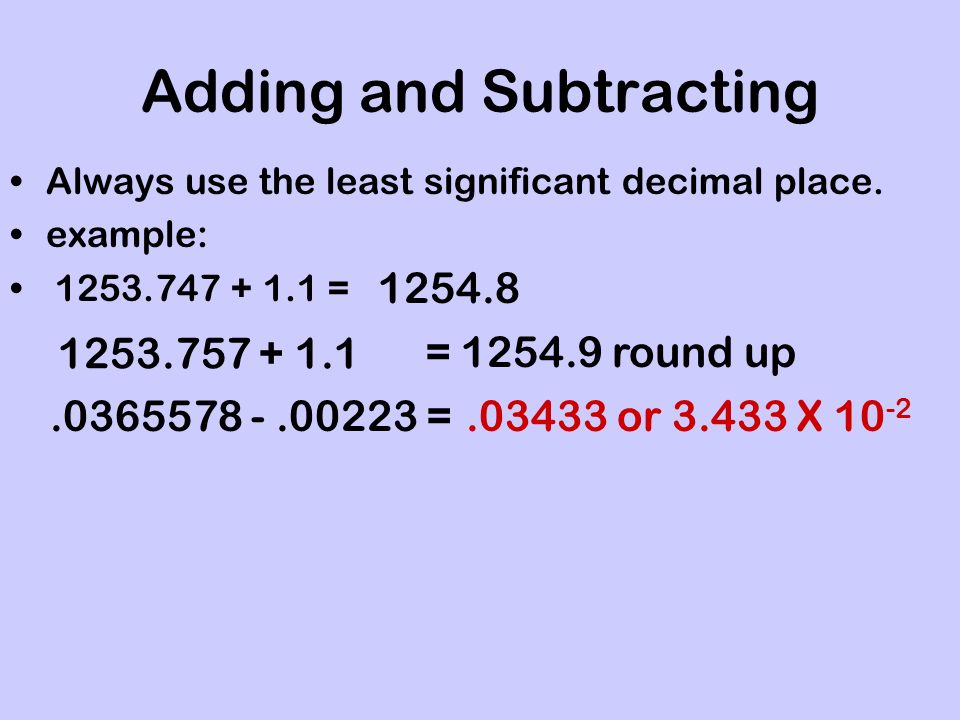 Adding and Subtracting Always use the least significant decimal place.