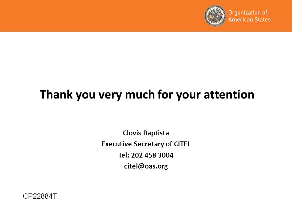 Clovis Baptista Executive Secretary of CITEL Tel: Thank you very much for your attention CP22884T