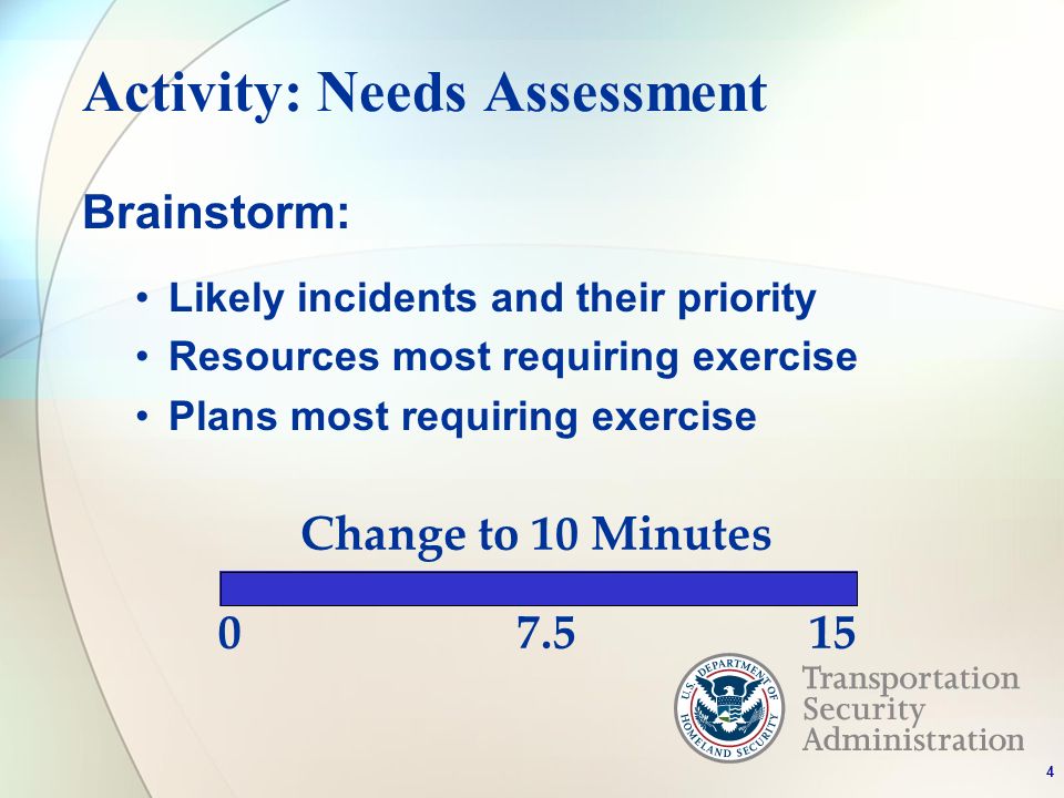 Activity: Needs Assessment Brainstorm: Likely incidents and their priority Resources most requiring exercise Plans most requiring exercise Change to 10 Minutes