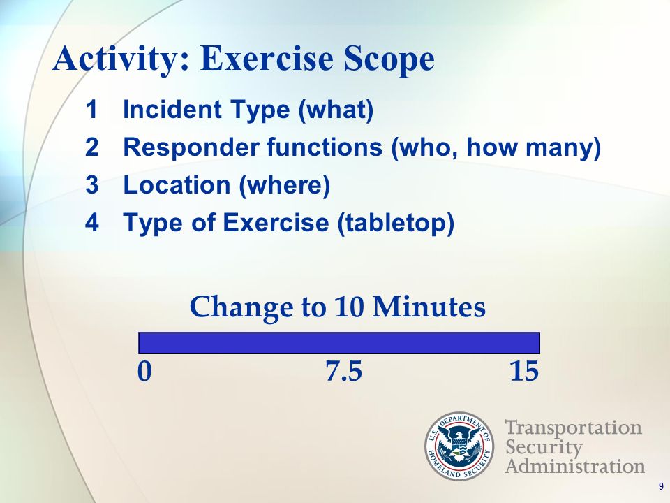 Activity: Exercise Scope 1Incident Type (what) 2Responder functions (who, how many) 3Location (where) 4Type of Exercise (tabletop) 0 Change to 10 Minutes