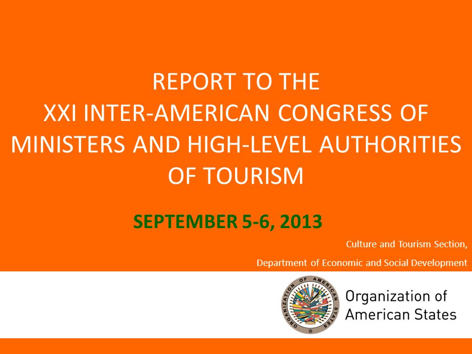 REPORT TO THE XXI INTER-AMERICAN CONGRESS OF MINISTERS AND HIGH-LEVEL AUTHORITIES OF TOURISM SEPTEMBER 5-6, 2013 Culture and Tourism Section, Department of Economic and Social Development
