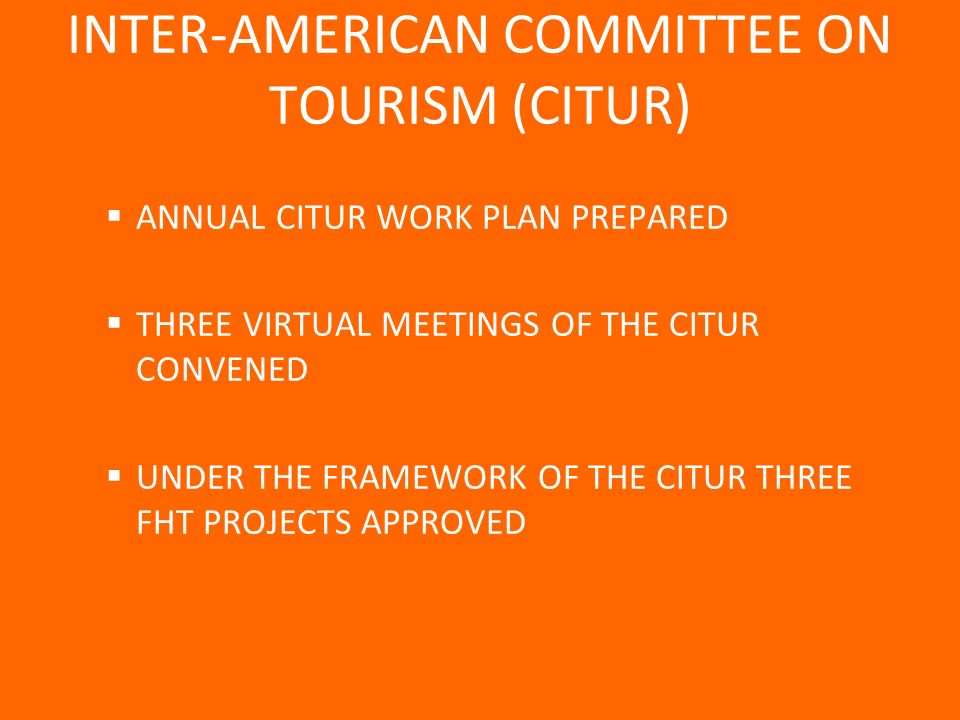 ANNUAL CITUR WORK PLAN PREPARED THREE VIRTUAL MEETINGS OF THE CITUR CONVENED UNDER THE FRAMEWORK OF THE CITUR THREE FHT PROJECTS APPROVED INTER-AMERICAN COMMITTEE ON TOURISM (CITUR)