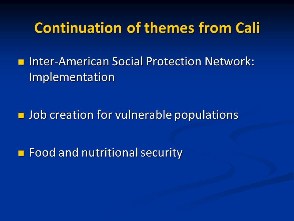 Continuation of themes from Cali Inter-American Social Protection Network: Implementation Inter-American Social Protection Network: Implementation Job creation for vulnerable populations Job creation for vulnerable populations Food and nutritional security Food and nutritional security