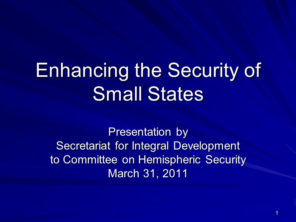1 Enhancing the Security of Small States Presentation by Secretariat for Integral Development to Committee on Hemispheric Security March 31, 2011