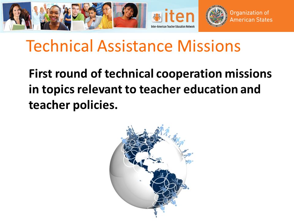 Technical Assistance Missions First round of technical cooperation missions in topics relevant to teacher education and teacher policies.