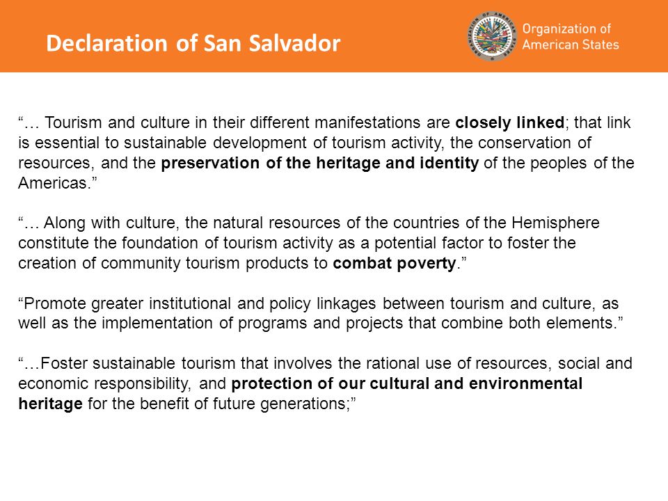 … Tourism and culture in their different manifestations are closely linked; that link is essential to sustainable development of tourism activity, the conservation of resources, and the preservation of the heritage and identity of the peoples of the Americas.