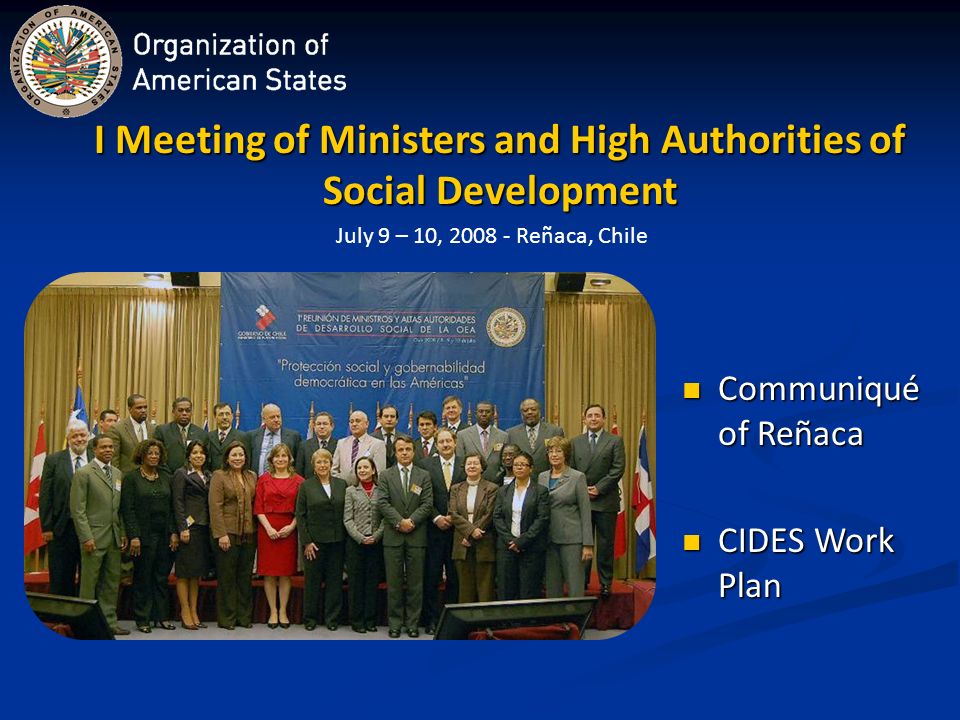 I Meeting of Ministers and High Authorities of Social Development Communiqué of Reñaca Communiqué of Reñaca CIDES Work Plan CIDES Work Plan July 9 – 10, Reñaca, Chile