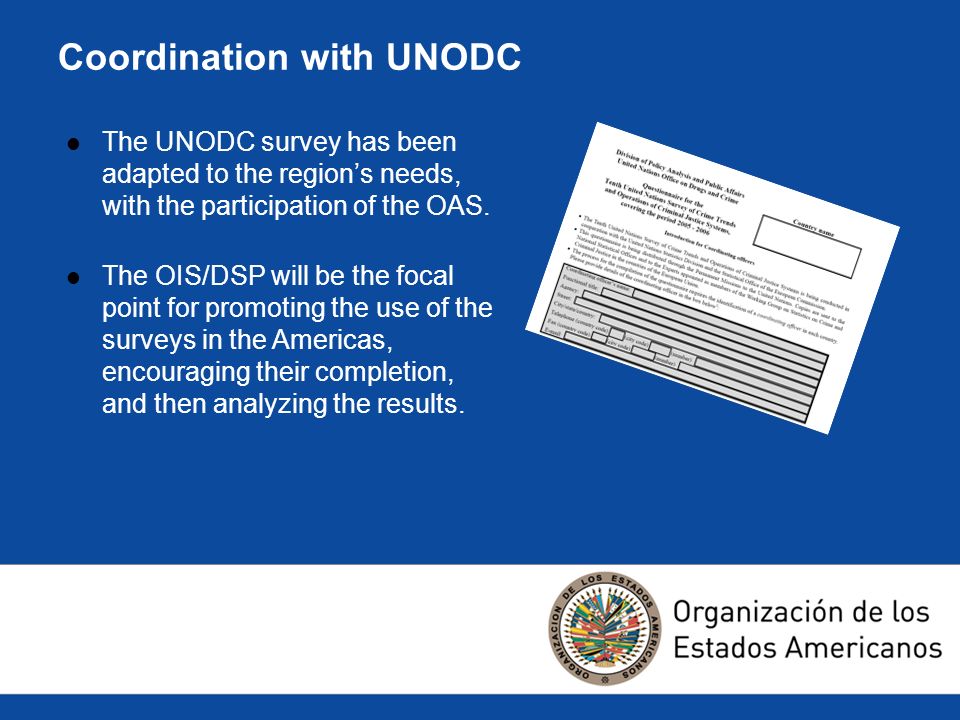 Coordination with UNODC The UNODC survey has been adapted to the regions needs, with the participation of the OAS.