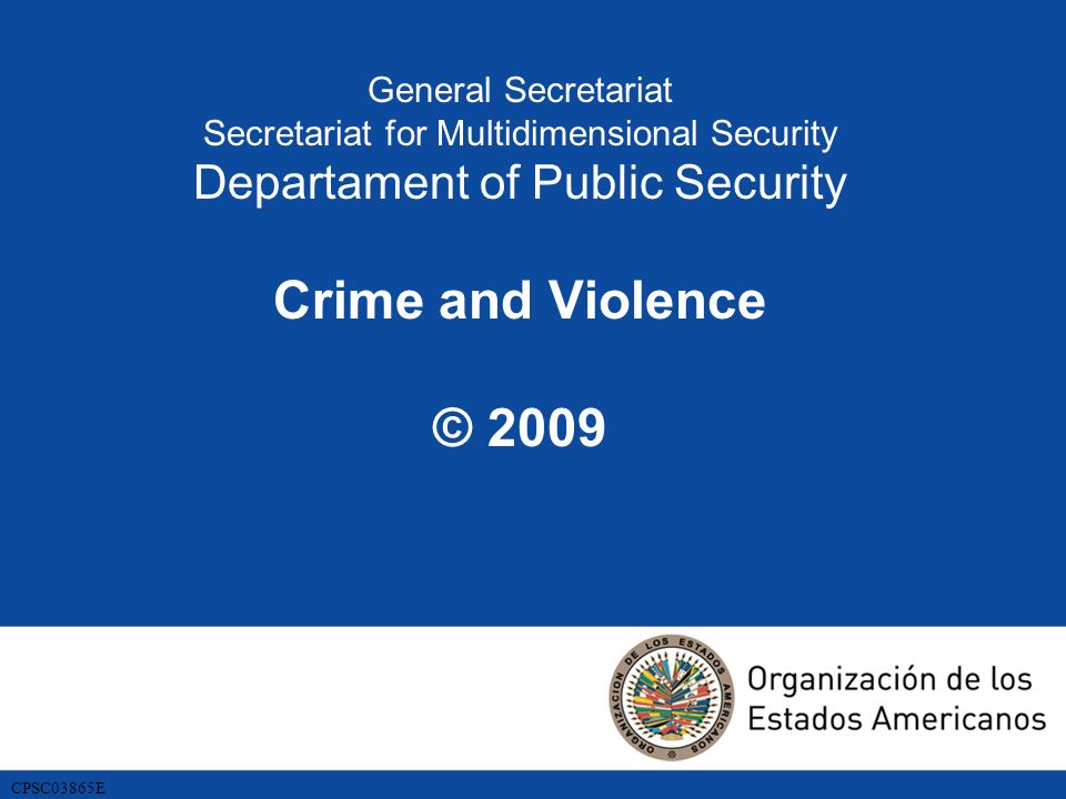 General Secretariat Secretariat for Multidimensional Security Departament of Public Security Crime and Violence © 2009 CPSC03865E