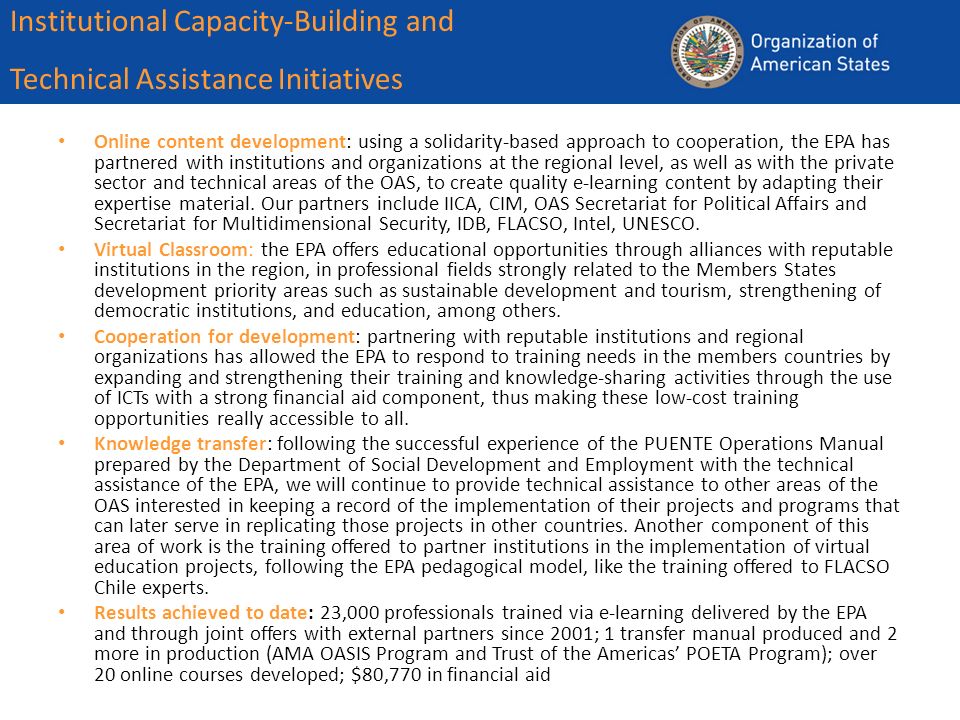Institutional Capacity-Building and Technical Assistance Initiatives Online content development: using a solidarity-based approach to cooperation, the EPA has partnered with institutions and organizations at the regional level, as well as with the private sector and technical areas of the OAS, to create quality e-learning content by adapting their expertise material.