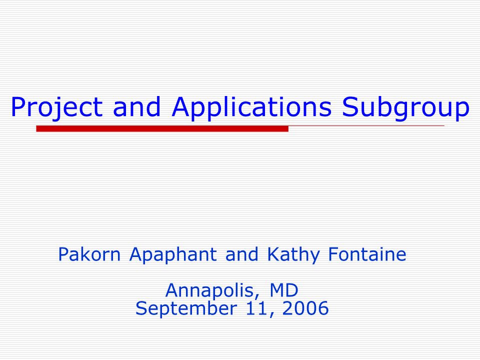 Project and Applications Subgroup Pakorn Apaphant and Kathy Fontaine Annapolis, MD September 11, 2006