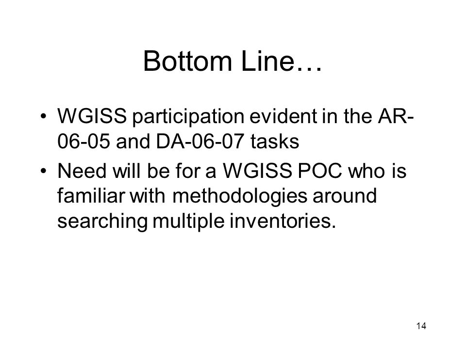 14 Bottom Line… WGISS participation evident in the AR and DA tasks Need will be for a WGISS POC who is familiar with methodologies around searching multiple inventories.
