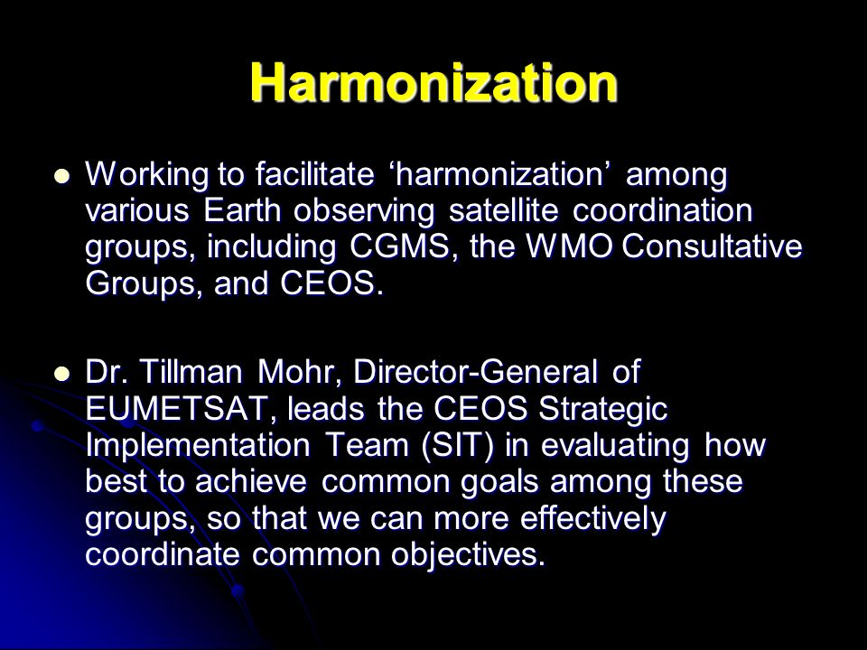 Harmonization Working to facilitate harmonization among various Earth observing satellite coordination groups, including CGMS, the WMO Consultative Groups, and CEOS.