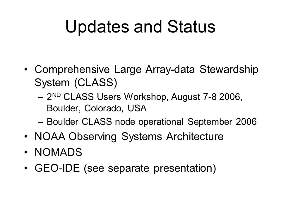 Updates and Status Comprehensive Large Array-data Stewardship System (CLASS) –2 ND CLASS Users Workshop, August , Boulder, Colorado, USA –Boulder CLASS node operational September 2006 NOAA Observing Systems Architecture NOMADS GEO-IDE (see separate presentation)