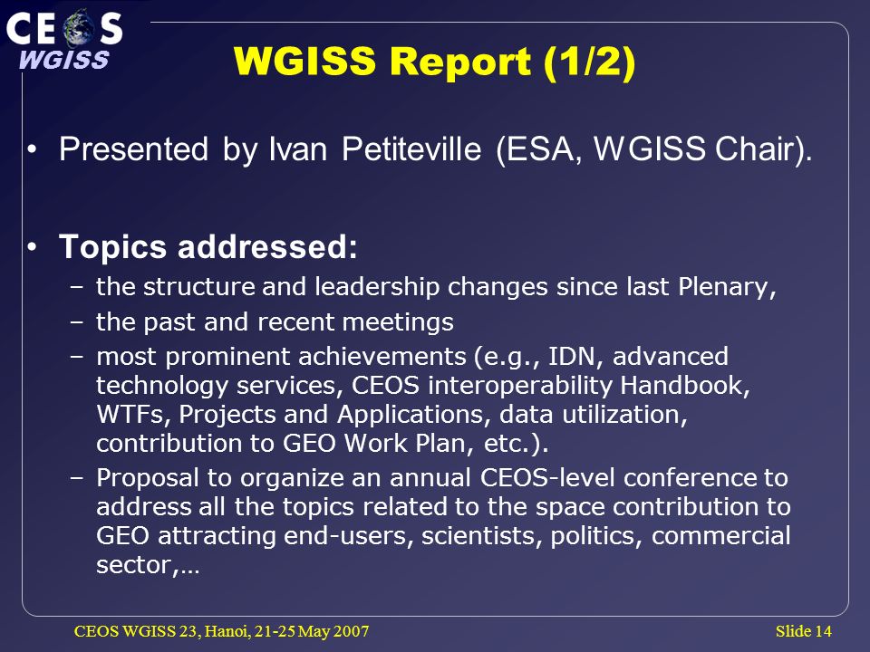 Slide 14 WGISS CEOS WGISS 23, Hanoi, May 2007 WGISS Report (1/2) Presented by Ivan Petiteville (ESA, WGISS Chair).