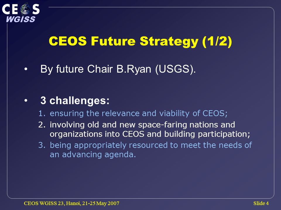 Slide 4 WGISS CEOS WGISS 23, Hanoi, May 2007 CEOS Future Strategy (1/2) By future Chair B.Ryan (USGS).