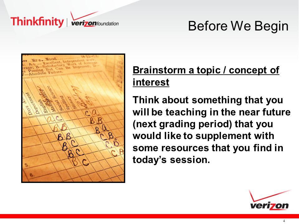 4 Brainstorm a topic / concept of interest Think about something that you will be teaching in the near future (next grading period) that you would like to supplement with some resources that you find in todays session.