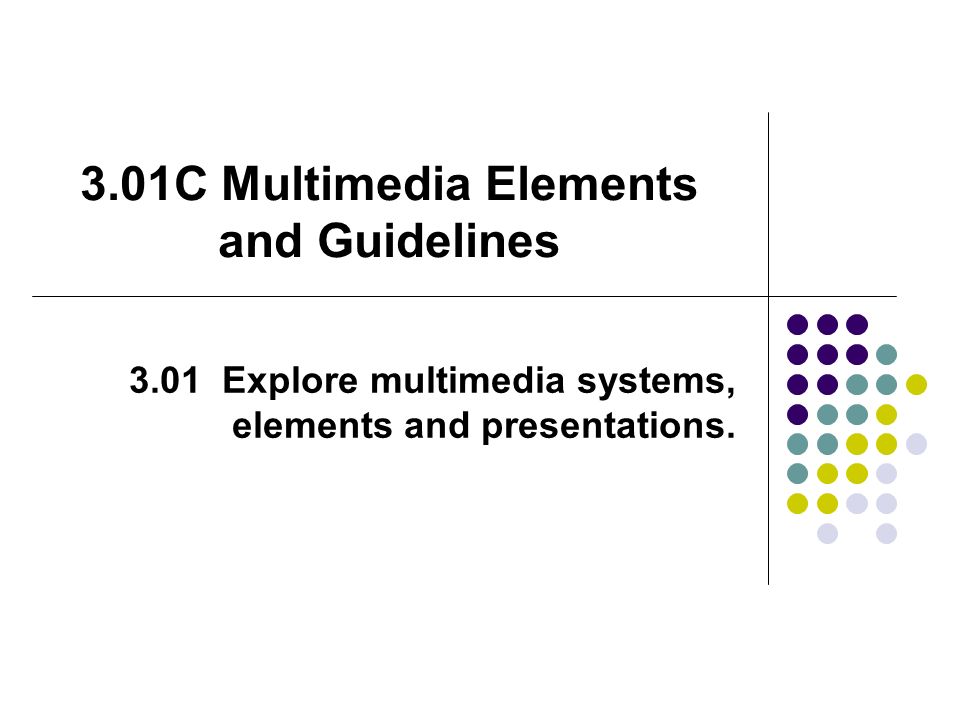 3.01C Multimedia Elements and Guidelines 3.01 Explore multimedia systems, elements and presentations.