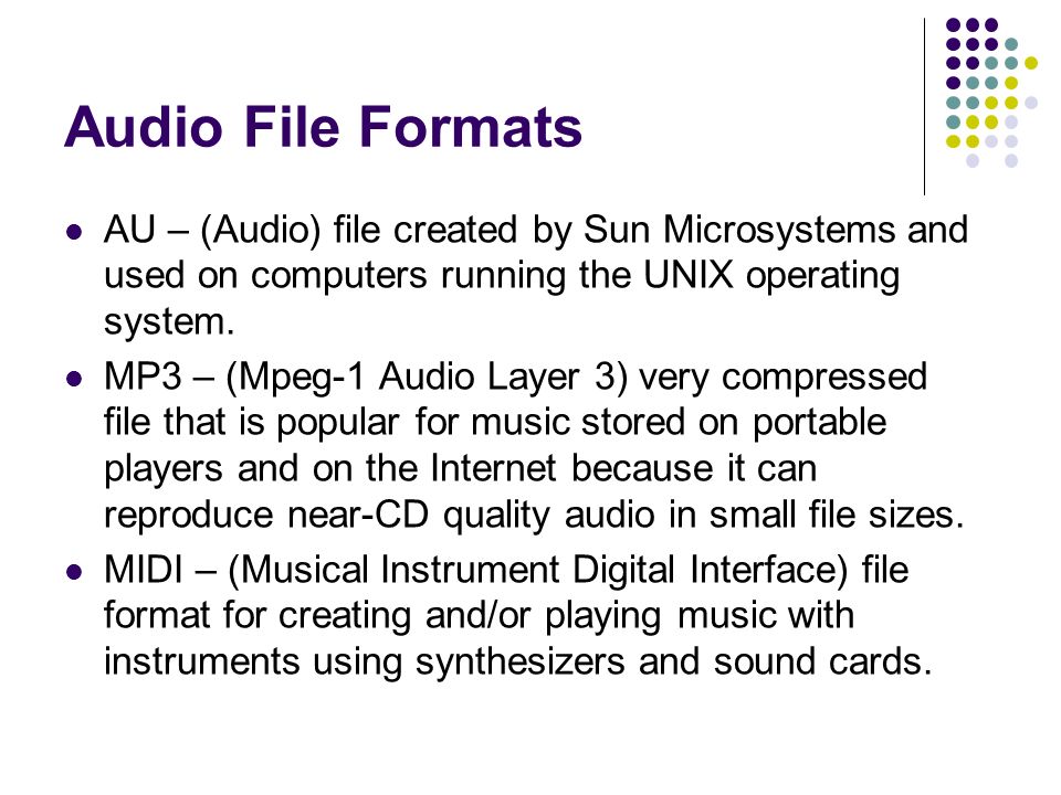 Audio File Formats AU – (Audio) file created by Sun Microsystems and used on computers running the UNIX operating system.